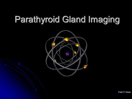 Frank P. Dawry Parathyroid Gland Imaging. Frank P. Dawry Physiology of Parathyroid Glands Regulation of serum calcium levels via synthesis and release.