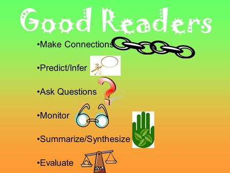 Good Readers Make Connections Predict/Infer Ask Questions Monitor Summarize/Synthesize Evaluate.