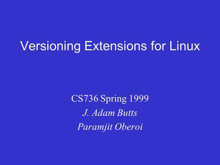 Versioning Extensions for Linux CS736 Spring 1999 J. Adam Butts Paramjit Oberoi.
