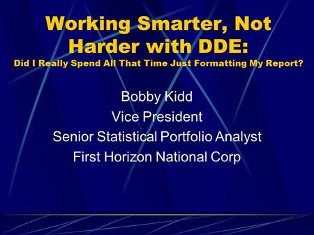Working Smarter, Not Harder with DDE: Did I Really Spend All That Time Just Formatting My Report? Bobby Kidd Vice President Senior Statistical Portfolio.