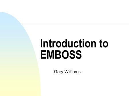 Introduction to EMBOSS Gary Williams. What is EMBOSS? n Wisconsin package, GCG n Widely used, sources available for inspection n 1988 - EGCG - academic.