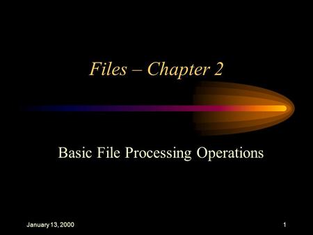 January 13, 20001 Files – Chapter 2 Basic File Processing Operations.