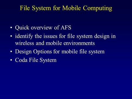 File System for Mobile Computing Quick overview of AFS identify the issues for file system design in wireless and mobile environments Design Options for.