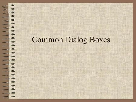 Common Dialog Boxes. There are 5 types of Common Dialogs which share a single Common Dialog Control Use one of the following methods to define the operation.
