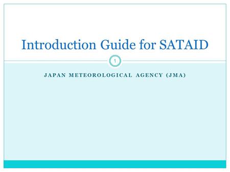 JAPAN METEOROLOGICAL AGENCY (JMA) Introduction Guide for SATAID 1.