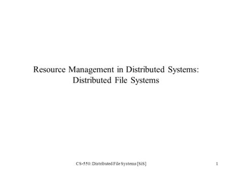 CS-550: Distributed File Systems [SiS]1 Resource Management in Distributed Systems: Distributed File Systems.