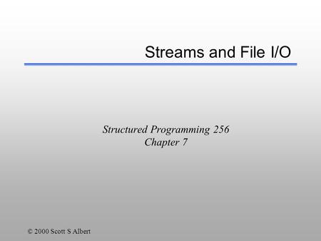 © 2000 Scott S Albert Structured Programming 256 Chapter 7 Streams and File I/O.