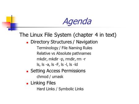Agenda The Linux File System (chapter 4 in text) Directory Structures / Navigation Terminology / File Naming Rules Relative vs Absolute pathnames mkdir,