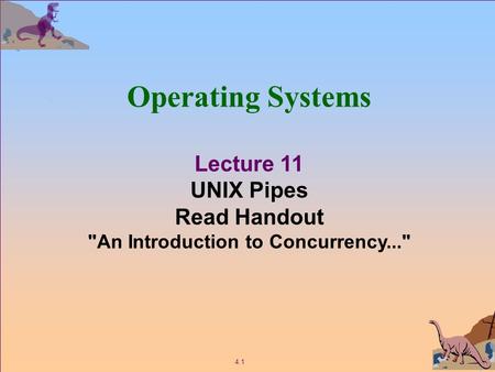 4.1 Operating Systems Lecture 11 UNIX Pipes Read Handout An Introduction to Concurrency...
