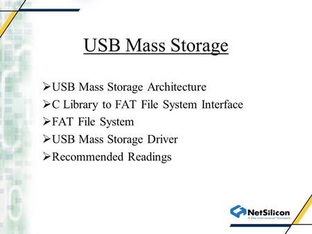 USB Mass Storage  USB Mass Storage Architecture  C Library to FAT File System Interface  FAT File System  USB Mass Storage Driver  Recommended Readings.