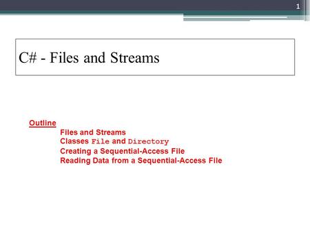 C# - Files and Streams Outline 	Files and Streams 	Classes File and Directory 	Creating a Sequential-Access File 	Reading Data from a Sequential-Access.