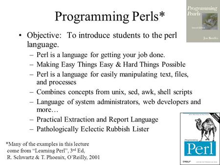 Programming Perls* Objective: To introduce students to the perl language. –Perl is a language for getting your job done. –Making Easy Things Easy & Hard.