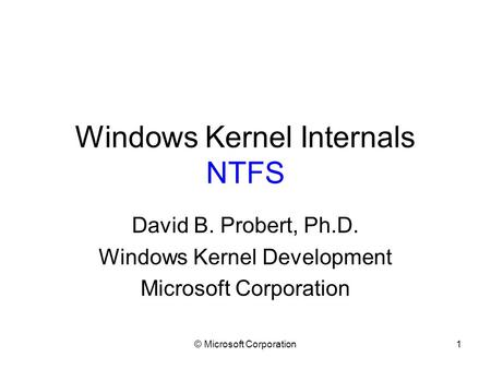 © Microsoft Corporation1 Windows Kernel Internals NTFS David B. Probert, Ph.D. Windows Kernel Development Microsoft Corporation.