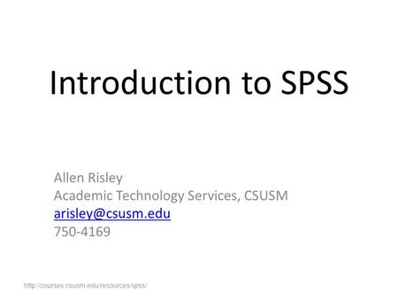 Introduction to SPSS Allen Risley Academic Technology Services, CSUSM 750-4169