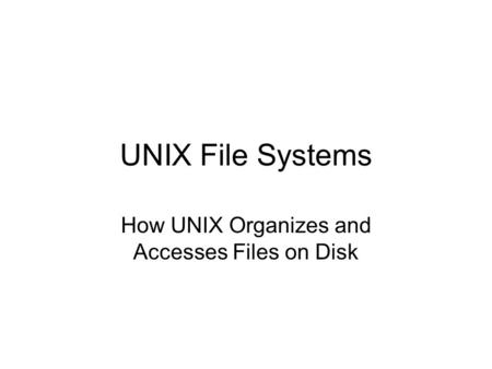 UNIX File Systems How UNIX Organizes and Accesses Files on Disk.