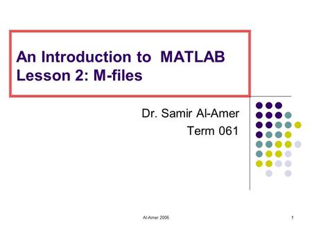 Al-Amer 20061 An Introduction to MATLAB Lesson 2: M-files Dr. Samir Al-Amer Term 061.