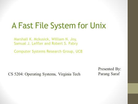 A Fast File System for Unix Marshall K. Mckusick, William N. Joy, Samual J. Leffler and Robert S. Fabry Computer Systems Research Group, UCB Presented.