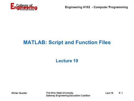 Engineering H192 - Computer Programming The Ohio State University Gateway Engineering Education Coalition Lect 19P. 1Winter Quarter MATLAB: Script and.