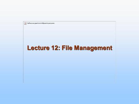 Lecture 12: File Management. 10.2 Silberschatz, Galvin and Gagne ©2005 Operating System Concepts – 7 th Edition, Jan 1, 2005 File Management provides.