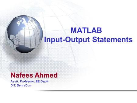 MATLAB Input-Output Statements Nafees Ahmed Asstt. Professor, EE Deptt DIT, DehraDun.