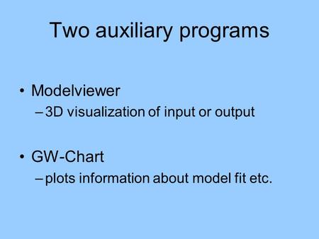 Two auxiliary programs Modelviewer –3D visualization of input or output GW-Chart –plots information about model fit etc.