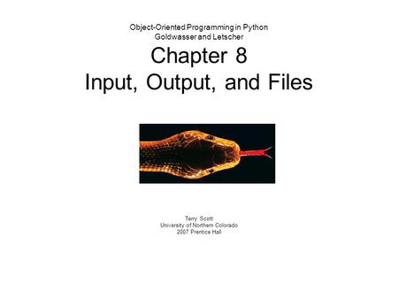 Object-Oriented Programming in Python Goldwasser and Letscher Chapter 8 Input, Output, and Files Terry Scott University of Northern Colorado 2007 Prentice.