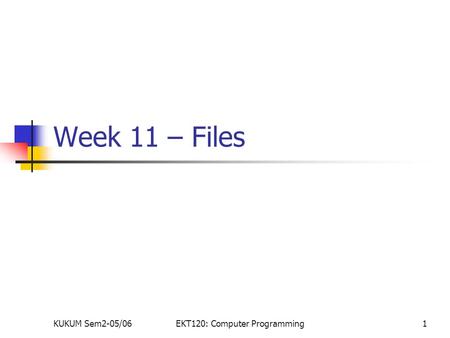 KUKUM Sem2-05/06EKT120: Computer Programming1 Week 11 – Files.
