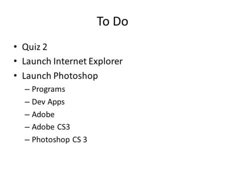 To Do Quiz 2 Launch Internet Explorer Launch Photoshop – Programs – Dev Apps – Adobe – Adobe CS3 – Photoshop CS 3.