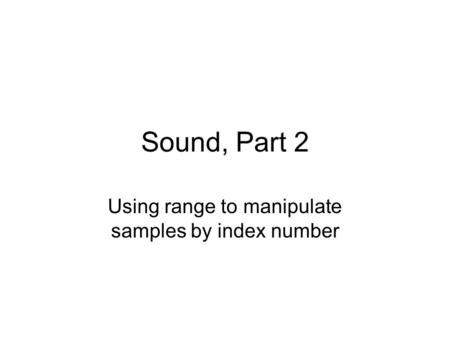 Sound, Part 2 Using range to manipulate samples by index number.