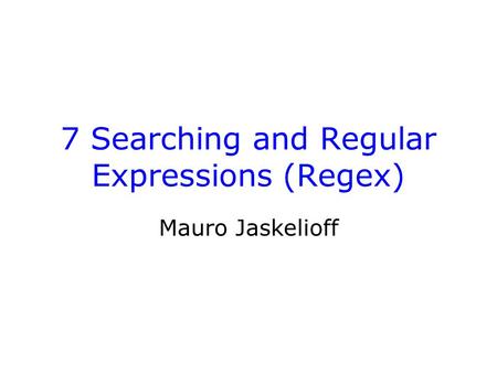 7 Searching and Regular Expressions (Regex) Mauro Jaskelioff.
