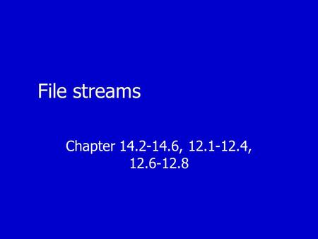 File streams Chapter 14.2-14.6, 12.1-12.4, 12.6-12.8.