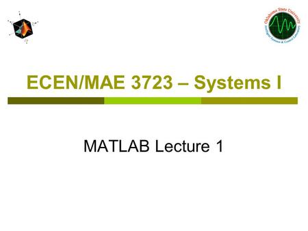ECEN/MAE 3723 – Systems I MATLAB Lecture 1. Lecture Overview  Introduction and History  Matlab architecture  Operation basics  Visualization  Programming.