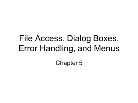File Access, Dialog Boxes, Error Handling, and Menus Chapter 5.