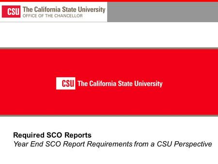 Required SCO Reports Year End SCO Report Requirements from a CSU Perspective.