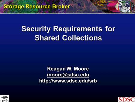 Security Requirements for Shared Collections Storage Resource Broker Reagan W. Moore