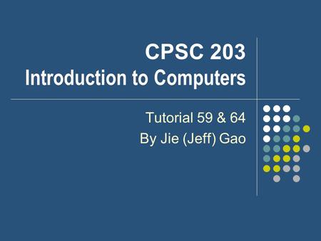 CPSC 203 Introduction to Computers Tutorial 59 & 64 By Jie (Jeff) Gao.