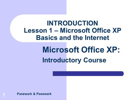 Pasewark & Pasewark Microsoft Office XP: Introductory Course 1 INTRODUCTION Lesson 1 – Microsoft Office XP Basics and the Internet.
