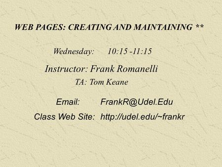 WEB PAGES: CREATING AND MAINTAINING ** Wednesday: 10:15 -11:15 Instructor: Frank Romanelli TA: Tom Keane Class Web Site:http://udel.edu/~frankr