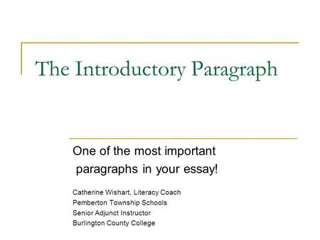 The Introductory Paragraph One of the most important paragraphs in your essay! Catherine Wishart, Literacy Coach Pemberton Township Schools Senior Adjunct.