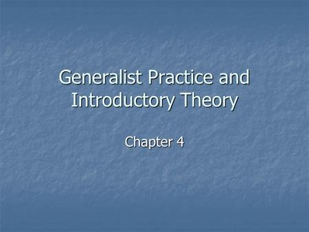 Generalist Practice and Introductory Theory Chapter 4.