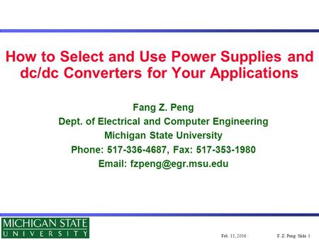 F. Z. Peng: Slide 1Feb. 15, 2006 How to Select and Use Power Supplies and dc/dc Converters for Your Applications Fang Z. Peng Dept. of Electrical and Computer.