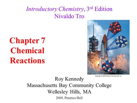 Roy Kennedy Massachusetts Bay Community College Wellesley Hills, MA Introductory Chemistry, 3 rd Edition Nivaldo Tro Chapter 7 Chemical Reactions 2009,