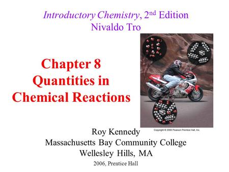 Roy Kennedy Massachusetts Bay Community College Wellesley Hills, MA Introductory Chemistry, 2 nd Edition Nivaldo Tro Chapter 8 Quantities in Chemical Reactions.
