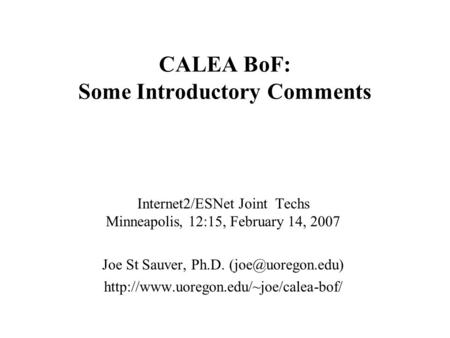 CALEA BoF: Some Introductory Comments Internet2/ESNet Joint Techs Minneapolis, 12:15, February 14, 2007 Joe St Sauver, Ph.D.