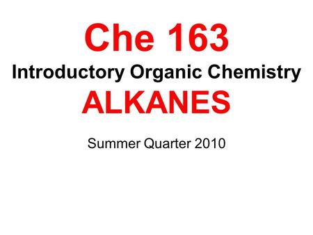 Che 163 Introductory Organic Chemistry ALKANES Summer Quarter 2010.