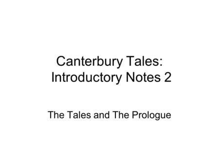 Canterbury Tales: Introductory Notes 2 The Tales and The Prologue.