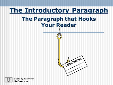 The Introductory Paragraph The Introductory Paragraph References © 2001 by Ruth Luman The Paragraph that Hooks Your Reader Introduction ----------------