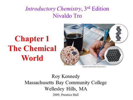Roy Kennedy Massachusetts Bay Community College Wellesley Hills, MA Introductory Chemistry, 3 rd Edition Nivaldo Tro 2009, Prentice Hall Chapter 1 The.