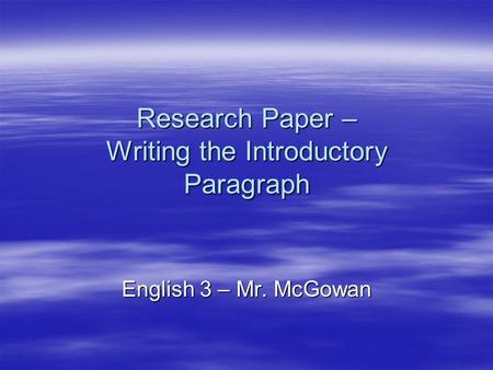 Research Paper – Writing the Introductory Paragraph English 3 – Mr. McGowan.
