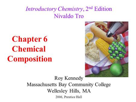 Roy Kennedy Massachusetts Bay Community College Wellesley Hills, MA Introductory Chemistry, 2 nd Edition Nivaldo Tro Chapter 6 Chemical Composition 2006,